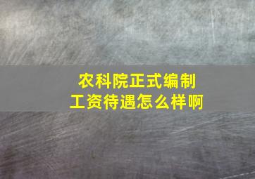 农科院正式编制工资待遇怎么样啊