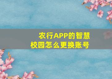 农行APP的智慧校园怎么更换账号