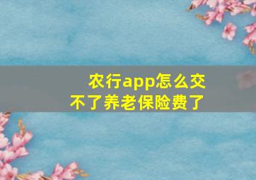 农行app怎么交不了养老保险费了