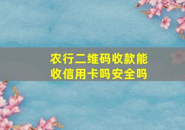 农行二维码收款能收信用卡吗安全吗