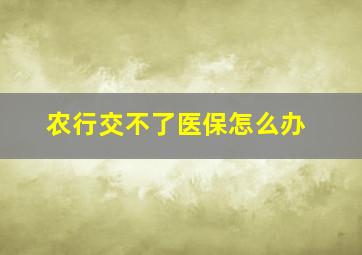 农行交不了医保怎么办