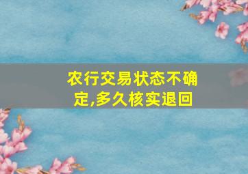 农行交易状态不确定,多久核实退回