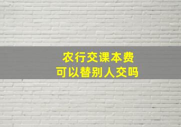 农行交课本费可以替别人交吗