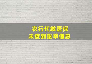 农行代缴医保未查到账单信息