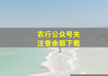 农行公众号关注查余额下载