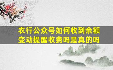 农行公众号如何收到余额变动提醒收费吗是真的吗