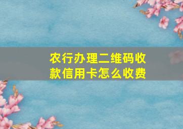 农行办理二维码收款信用卡怎么收费