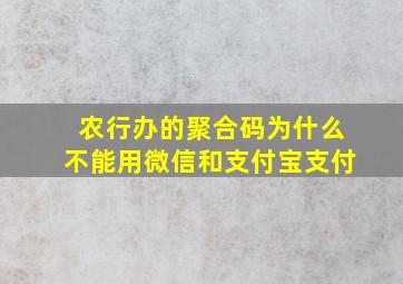 农行办的聚合码为什么不能用微信和支付宝支付