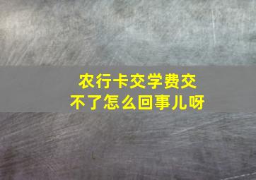 农行卡交学费交不了怎么回事儿呀