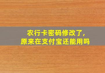 农行卡密码修改了,原来在支付宝还能用吗