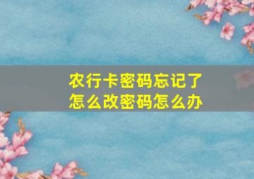 农行卡密码忘记了怎么改密码怎么办