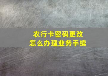 农行卡密码更改怎么办理业务手续