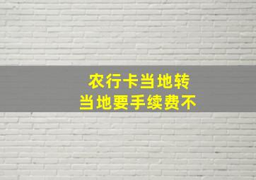 农行卡当地转当地要手续费不