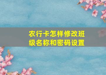 农行卡怎样修改班级名称和密码设置