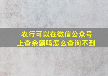 农行可以在微信公众号上查余额吗怎么查询不到