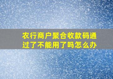 农行商户聚合收款码通过了不能用了吗怎么办