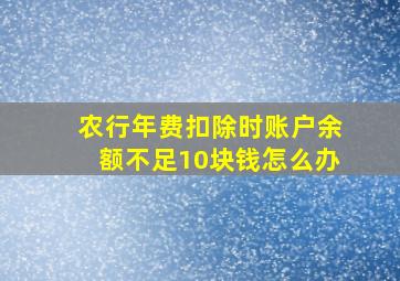 农行年费扣除时账户余额不足10块钱怎么办