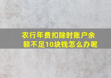 农行年费扣除时账户余额不足10块钱怎么办呢