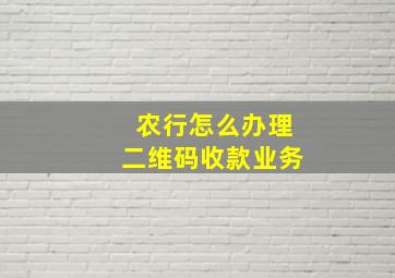 农行怎么办理二维码收款业务