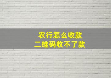 农行怎么收款二维码收不了款