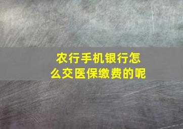 农行手机银行怎么交医保缴费的呢