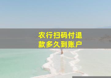 农行扫码付退款多久到账户