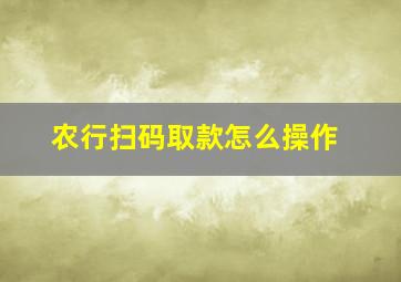 农行扫码取款怎么操作