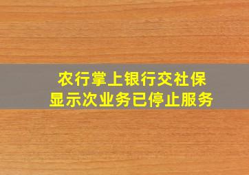 农行掌上银行交社保显示次业务已停止服务