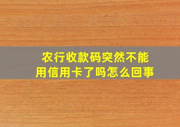 农行收款码突然不能用信用卡了吗怎么回事