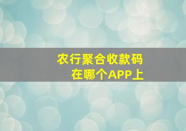 农行聚合收款码在哪个APP上