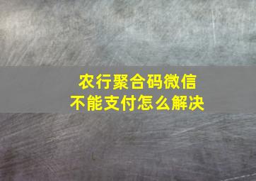 农行聚合码微信不能支付怎么解决