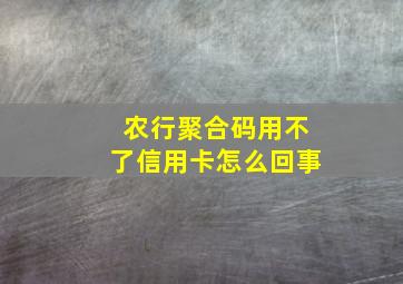 农行聚合码用不了信用卡怎么回事