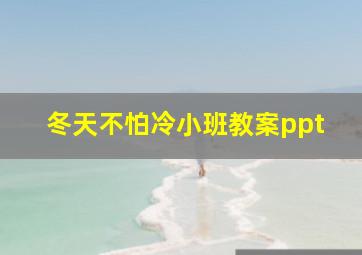 冬天不怕冷小班教案ppt