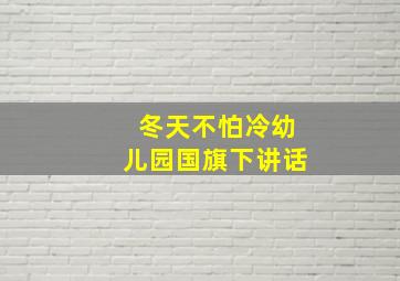 冬天不怕冷幼儿园国旗下讲话