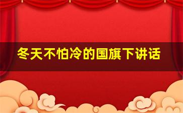 冬天不怕冷的国旗下讲话