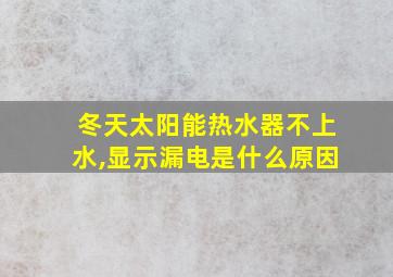 冬天太阳能热水器不上水,显示漏电是什么原因