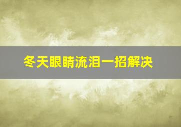 冬天眼睛流泪一招解决