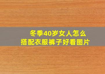 冬季40岁女人怎么搭配衣服裤子好看图片