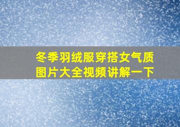 冬季羽绒服穿搭女气质图片大全视频讲解一下