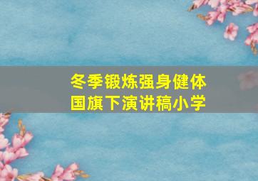 冬季锻炼强身健体国旗下演讲稿小学