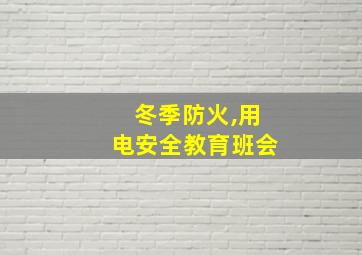 冬季防火,用电安全教育班会