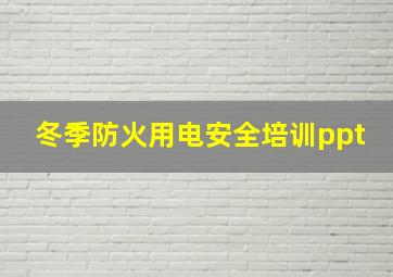 冬季防火用电安全培训ppt