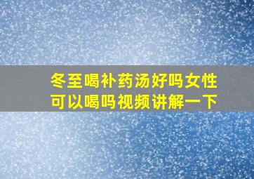 冬至喝补药汤好吗女性可以喝吗视频讲解一下