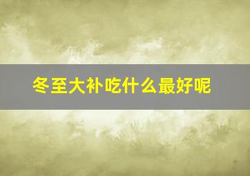 冬至大补吃什么最好呢