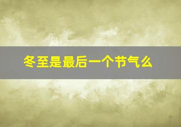 冬至是最后一个节气么