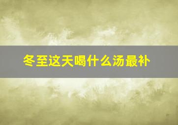 冬至这天喝什么汤最补