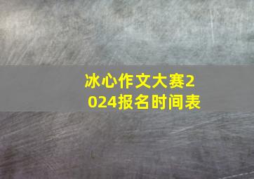 冰心作文大赛2024报名时间表