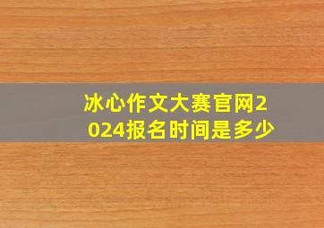 冰心作文大赛官网2024报名时间是多少