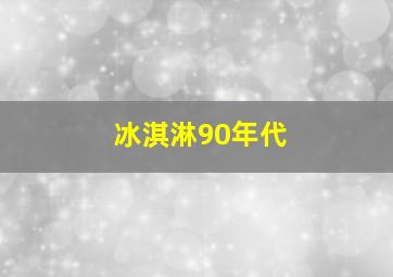 冰淇淋90年代