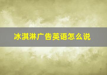 冰淇淋广告英语怎么说